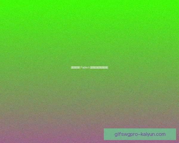 英格兰队依赖 Foden 的战术价值及近期表现分析